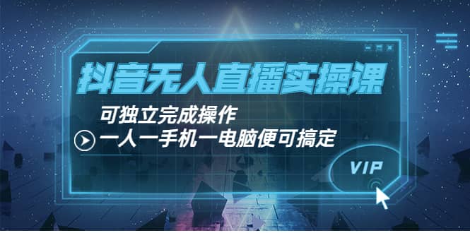 抖音无人直播实操课：可独立完成操作，一人一手机一电脑便可搞定泓锦前程-网创项目资源站-副业项目-创业项目-搞钱项目泓锦前程