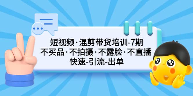 短视频·混剪带货培训-第7期 不买品·不拍摄·不露脸·不直播 快速引流出单泓锦前程-网创项目资源站-副业项目-创业项目-搞钱项目泓锦前程