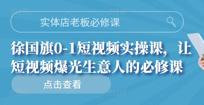实体店老板必修课，徐国旗0-1短视频实操课，让短视频爆光生意人的必修课泓锦前程-网创项目资源站-副业项目-创业项目-搞钱项目泓锦前程