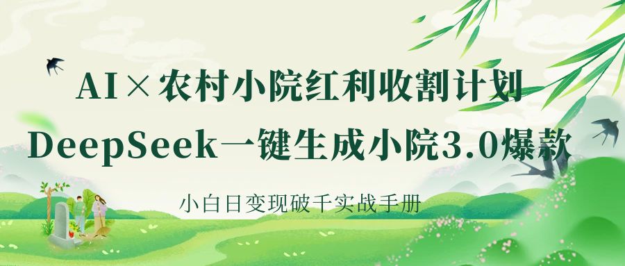《AI×农村小院红利收割：DeepSeek一键生成小院3.0爆款，小白日变现破千实战手册》泓锦前程-网创项目资源站-副业项目-创业项目-搞钱项目泓锦前程