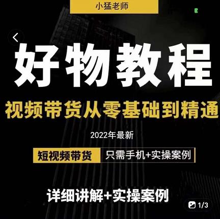 小猛好物分享专业实操课，短视频带货从零基础到精通，详细讲解+实操案泓锦前程-网创项目资源站-副业项目-创业项目-搞钱项目泓锦前程