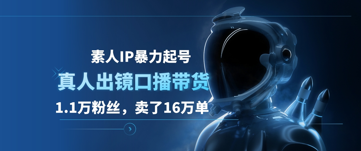 素人IP暴力起号，真人出镜口播带货，1.1万粉丝，卖了16万单泓锦前程-网创项目资源站-副业项目-创业项目-搞钱项目泓锦前程