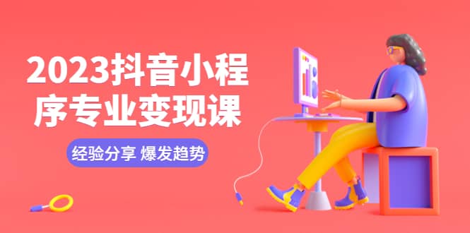 2023抖音小程序专业变现课 经验分享 爆发趋势 变现逻辑 养高权重号 剪辑等泓锦前程-网创项目资源站-副业项目-创业项目-搞钱项目泓锦前程