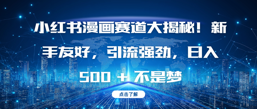 小红书漫画赛道大揭秘！新手友好，引流强劲，日入 500 + 不是梦泓锦前程-网创项目资源站-副业项目-创业项目-搞钱项目泓锦前程