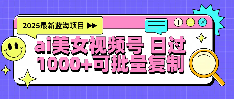 2025年最新蓝海项目 ai美女视频号 日入1000＋ 可批量复制泓锦前程-网创项目资源站-副业项目-创业项目-搞钱项目泓锦前程