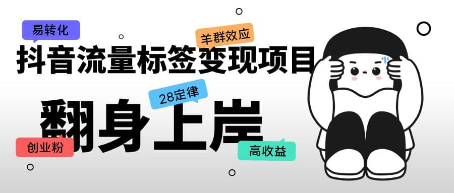 抖音流量标签变现项目，抖音创业粉轻松转化，单价高收益简单泓锦前程-网创项目资源站-副业项目-创业项目-搞钱项目泓锦前程