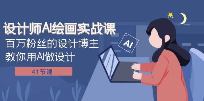 设计师AI绘画实战课：百万粉丝的设计博主教你用AI做设计（41节课）泓锦前程-网创项目资源站-副业项目-创业项目-搞钱项目泓锦前程