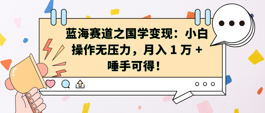 蓝海赛道之国学变现：小白操作无压力，月入 1 万 + 唾手可得！泓锦前程-网创项目资源站-副业项目-创业项目-搞钱项目泓锦前程