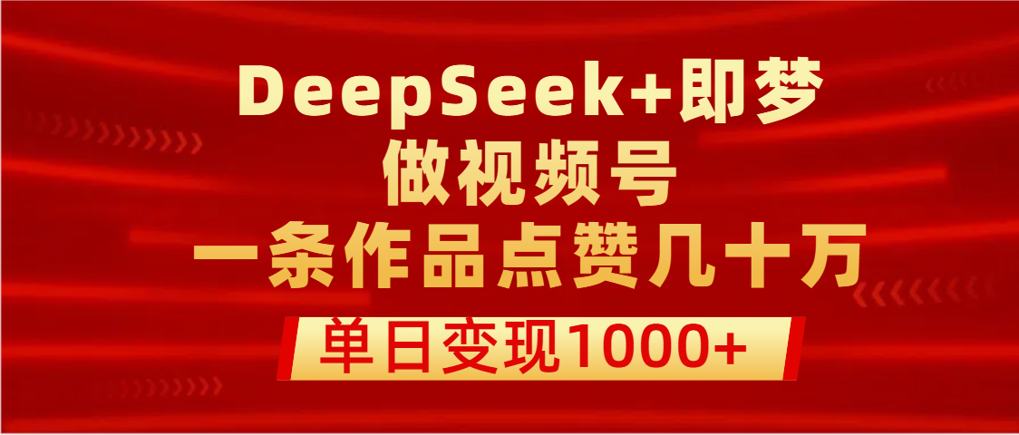 用DeepSeek+即梦做视频号，一条作品点赞几十万，单日变现1000+泓锦前程-网创项目资源站-副业项目-创业项目-搞钱项目泓锦前程