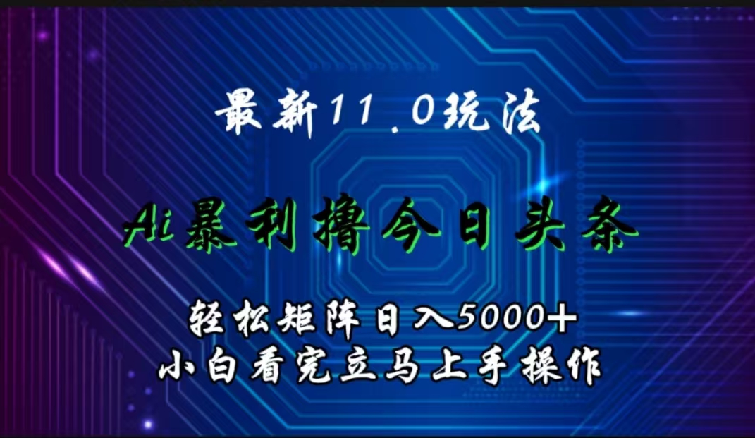 最新11.0玩法 AI辅助撸今日头条轻松实现矩阵日入5000+小白看完即可上手矩阵操作泓锦前程-网创项目资源站-副业项目-创业项目-搞钱项目泓锦前程