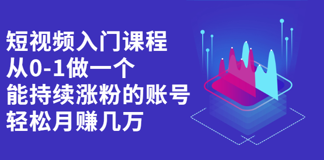 短视频入门课程，从0-1做一个能持续涨粉的账号泓锦前程-网创项目资源站-副业项目-创业项目-搞钱项目泓锦前程