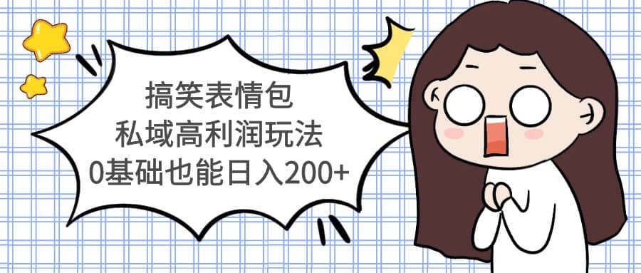 搞笑表情包私域高利润玩法泓锦前程-网创项目资源站-副业项目-创业项目-搞钱项目泓锦前程