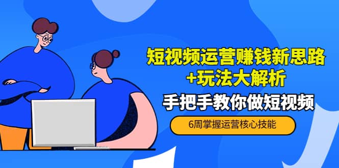 短视频运营赚钱新思路+玩法大解析：手把手教你做短视频【PETER最新更新中】泓锦前程-网创项目资源站-副业项目-创业项目-搞钱项目泓锦前程