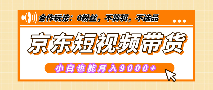 【揭秘】京东短视频带货，小白也能月入9000+（附详细教程）泓锦前程-网创项目资源站-副业项目-创业项目-搞钱项目泓锦前程