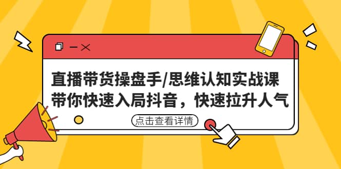 直播带货操盘手/思维认知实战课：带你快速入局抖音，快速拉升人气泓锦前程-网创项目资源站-副业项目-创业项目-搞钱项目泓锦前程