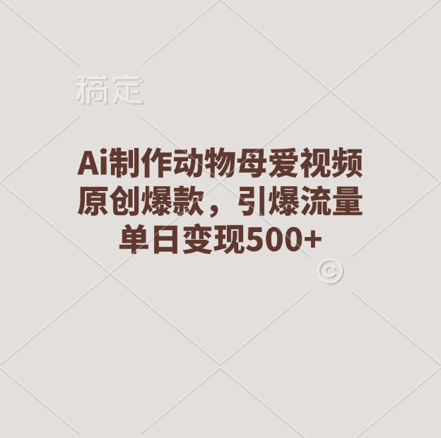 Ai制作动物母爱视频，原创爆款，引爆流量，单日变现500+泓锦前程-网创项目资源站-副业项目-创业项目-搞钱项目泓锦前程