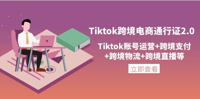 Tiktok跨境电商通行证2.0，Tiktok账号运营+跨境支付+跨境物流+跨境直播等泓锦前程-网创项目资源站-副业项目-创业项目-搞钱项目泓锦前程