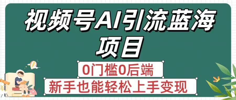 疯传！视频号AI引流蓝海项目，0门槛0后端，新手也能轻松上手变现泓锦前程-网创项目资源站-副业项目-创业项目-搞钱项目泓锦前程