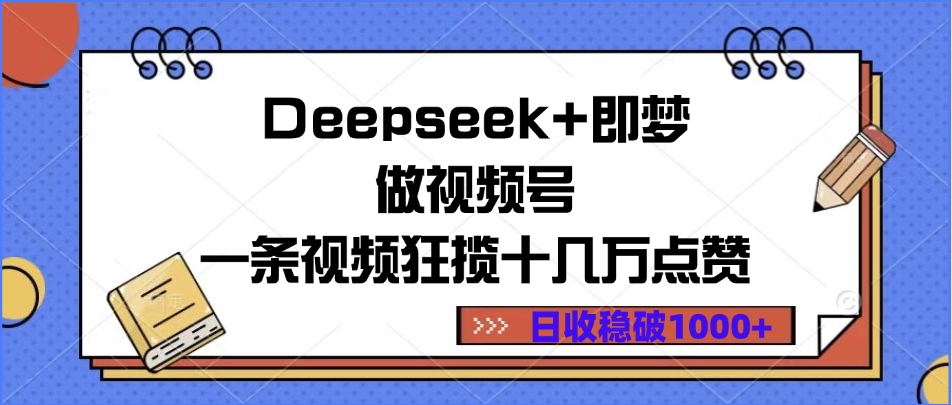 Deepseek+即梦做视频号，一条视频狂揽十几万点赞，日收稳破1000+泓锦前程-网创项目资源站-副业项目-创业项目-搞钱项目泓锦前程