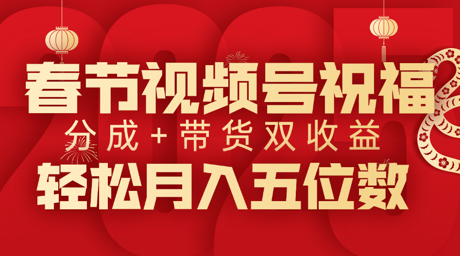 春节视频号祝福项目，分成+带货，双收益，轻松月入五位数泓锦前程-网创项目资源站-副业项目-创业项目-搞钱项目泓锦前程
