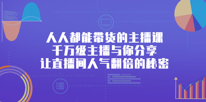人人都能带货的主播课，让直播间人气翻倍的秘密泓锦前程-网创项目资源站-副业项目-创业项目-搞钱项目泓锦前程