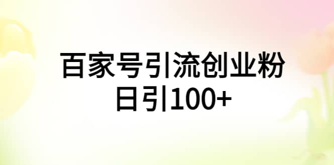 百家号引流创业粉日引100+有手机电脑就可以操作泓锦前程-网创项目资源站-副业项目-创业项目-搞钱项目泓锦前程