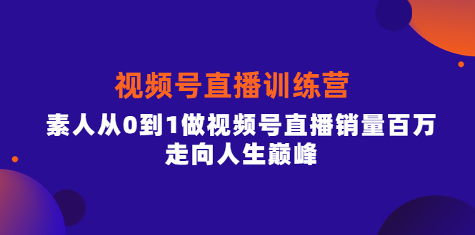 视频号直播训练营，素人从0到1做视频号直播销量百万，走向人生巅峰泓锦前程-网创项目资源站-副业项目-创业项目-搞钱项目泓锦前程
