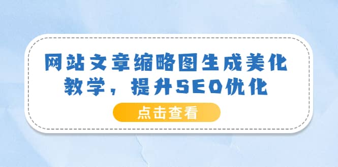 网站文章缩略图生成美化教学，提升SEO优化（教程+程序）泓锦前程-网创项目资源站-副业项目-创业项目-搞钱项目泓锦前程