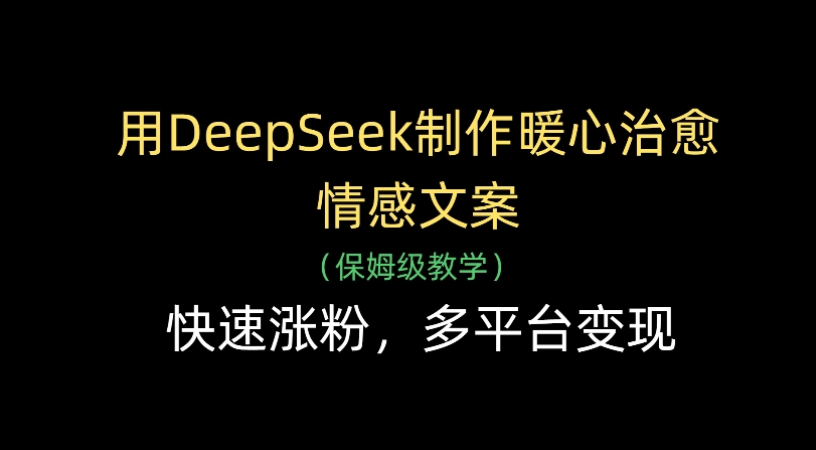 用Deepseek制作暖心治愈情感文案(保姆级教学)快速涨粉，多平台变现泓锦前程-网创项目资源站-副业项目-创业项目-搞钱项目泓锦前程