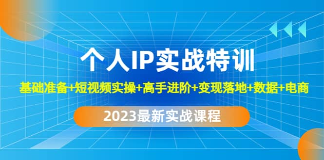 2023个人IP实战特训：基础准备+短视频实操+高手进阶+变现落地+数据+电商泓锦前程-网创项目资源站-副业项目-创业项目-搞钱项目泓锦前程