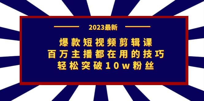 爆款短视频剪辑课：百万主播都在用的技巧，轻松突破10w粉丝泓锦前程-网创项目资源站-副业项目-创业项目-搞钱项目泓锦前程