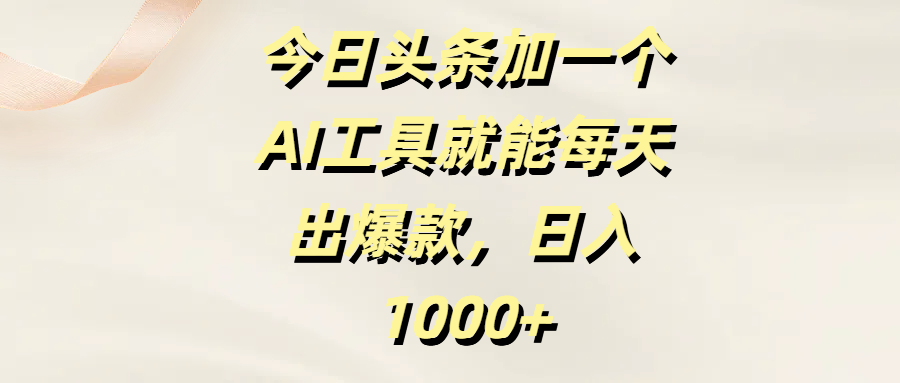 今日头条加一个AI工具，就能每天出爆款，日入1000+泓锦前程-网创项目资源站-副业项目-创业项目-搞钱项目泓锦前程