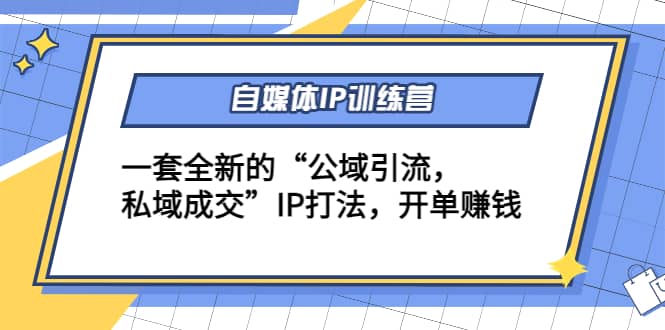 自媒体IP训练营(12+13期)一套全新的“公域引流，私域成交”IP打法泓锦前程-网创项目资源站-副业项目-创业项目-搞钱项目泓锦前程