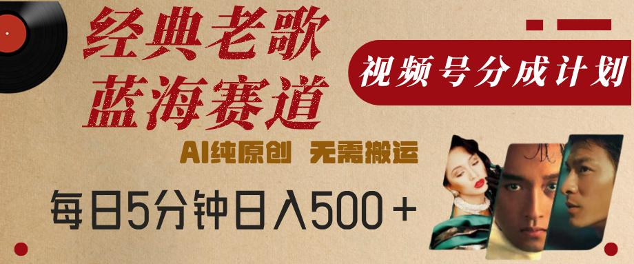 最新经典老歌赛道，视频号分成计划，收益拿到手软，AI纯原创，无需搬运，每天5分钟，单号日入500+泓锦前程-网创项目资源站-副业项目-创业项目-搞钱项目泓锦前程
