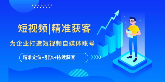 短视频|精准获客 为企业打造短视频自媒体账号 (精准定位+引流+持续获客)泓锦前程-网创项目资源站-副业项目-创业项目-搞钱项目泓锦前程