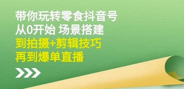 隋校长带你玩转抖音零食号：从0开始场景搭建，到拍摄+剪辑技巧，再到爆单直播泓锦前程-网创项目资源站-副业项目-创业项目-搞钱项目泓锦前程