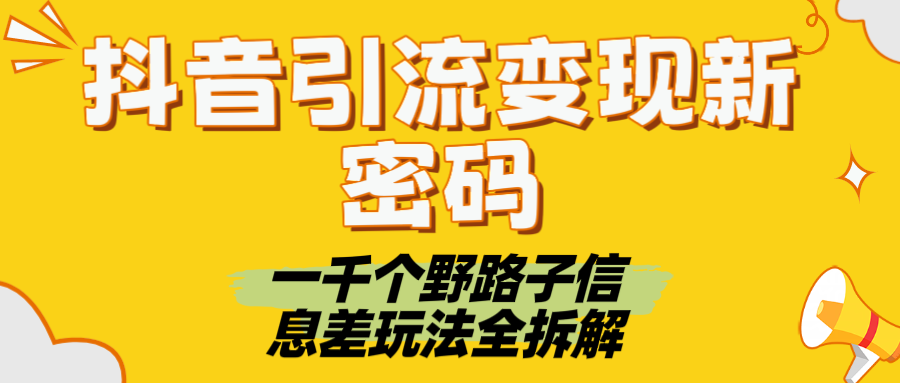 抖音引流变现新密码！一千个野路子信息差玩法全拆解泓锦前程-网创项目资源站-副业项目-创业项目-搞钱项目泓锦前程