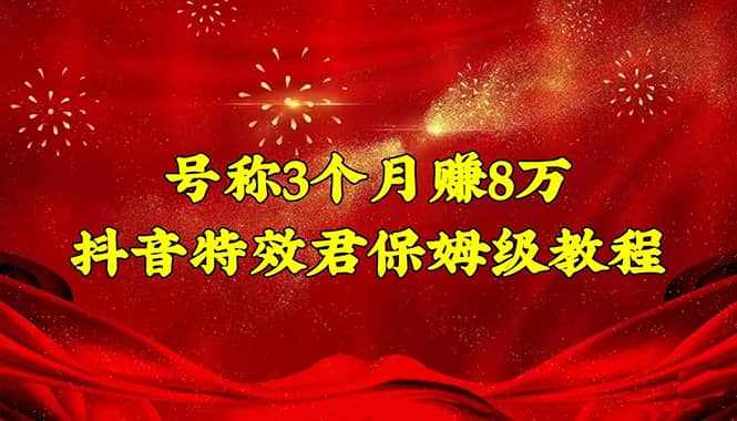 抖音特效君保姆级教程（教程+软件）泓锦前程-网创项目资源站-副业项目-创业项目-搞钱项目泓锦前程