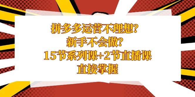 拼多多运营不理想？新手不会做？15节系列课+2节直播课，直接掌握泓锦前程-网创项目资源站-副业项目-创业项目-搞钱项目泓锦前程