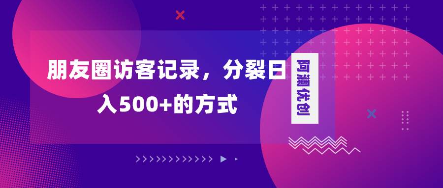 朋友圈访客记录，分裂日入500+，变现加分裂泓锦前程-网创项目资源站-副业项目-创业项目-搞钱项目泓锦前程