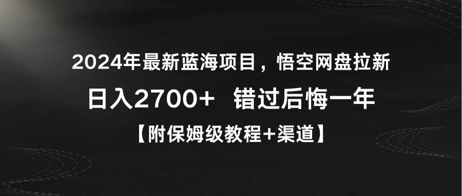 2024年最新蓝海项目，悟空网盘拉新，日入2700+错过后悔一年【附保姆级教…泓锦前程-网创项目资源站-副业项目-创业项目-搞钱项目泓锦前程