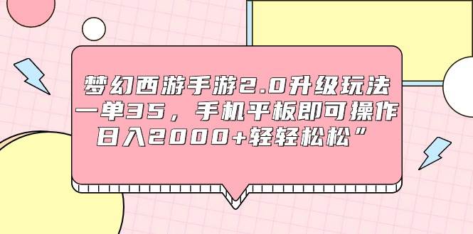 梦幻西游手游2.0升级玩法，一单35，手机平板即可操作，日入2000+轻轻松松”泓锦前程-网创项目资源站-副业项目-创业项目-搞钱项目泓锦前程