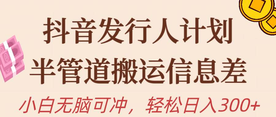 抖音发行人计划，半管道搬运，日入300+，新手小白无脑冲泓锦前程-网创项目资源站-副业项目-创业项目-搞钱项目泓锦前程