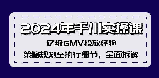 2024年千川实操课，亿级GMV投放经验，策略规划至执行细节，全面拆解泓锦前程-网创项目资源站-副业项目-创业项目-搞钱项目泓锦前程