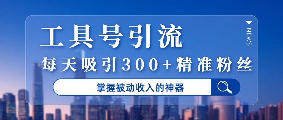 工具号引流，掌握被动收入的神器，每天吸引300+精准粉丝泓锦前程-网创项目资源站-副业项目-创业项目-搞钱项目泓锦前程