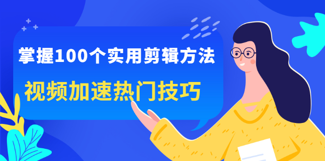 掌握100个实用剪辑方法，让你的视频加速热门，价值999元泓锦前程-网创项目资源站-副业项目-创业项目-搞钱项目泓锦前程