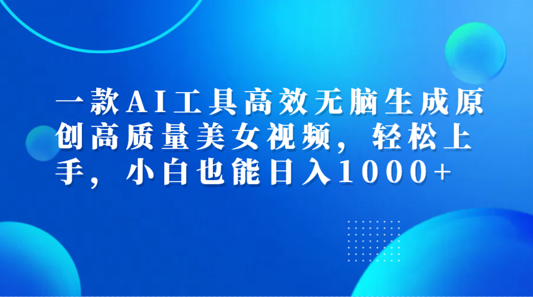 一款AI工具高效无脑生成原创高质量美女视频，轻松上手，小白也能日入1000+泓锦前程-网创项目资源站-副业项目-创业项目-搞钱项目泓锦前程