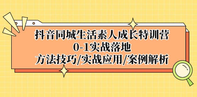 抖音同城生活素人成长特训营，0-1实战落地，方法技巧|实战应用|案例解析泓锦前程-网创项目资源站-副业项目-创业项目-搞钱项目泓锦前程
