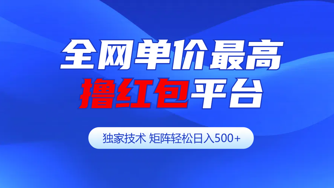 全网公认单价最高撸红包平台-矩阵轻松日入500+泓锦前程-网创项目资源站-副业项目-创业项目-搞钱项目泓锦前程