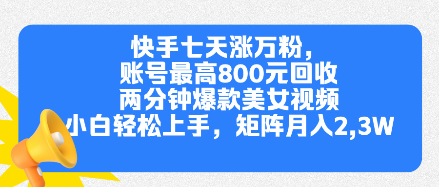 快手七天涨万粉，但账号最高800元回收。两分钟一个爆款美女视频，小白秒上手泓锦前程-网创项目资源站-副业项目-创业项目-搞钱项目泓锦前程